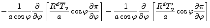 $\displaystyle - \frac{1}{a \cos \varphi} \DP{}{\varphi} \left[ \frac{R^d \overl...
...arphi} \left[ \frac{R^d T_v^{\prime}}{a} \cos \varphi \DP{\pi}{\varphi} \right]$