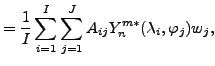$\displaystyle = \frac{1}{I} \sum_{i=1}^{I} \sum_{j=1}^{J} A_{ij} Y_n^{m*} (\lambda_i,\varphi_j) w_j ,$