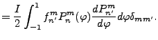 $\displaystyle = \frac{I}{2} \int_{-1}^{1} f_{n'}^{m} P_{n}^{m}(\varphi) \DD{P_{n'}^m}{\varphi} d \varphi \delta_{m m'} .$