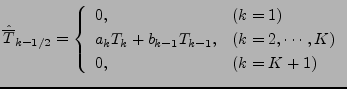 $\displaystyle \hat{\overline{T}}_{k-1/2} = \left\{ \begin{array}{ll} 0 , & \tex...
..., & \text{($k = 2, \cdots, K$)} \\ 0 , & \text{($k = K+1$)} \end{array} \right.$