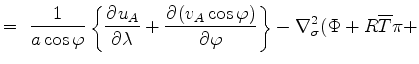 $\displaystyle = \ \Dinv{a \cos \varphi} \left\{ \DP{u_A}{\lambda} + \DP{(v_A \cos \varphi)}{\varphi} \right\} - \nabla^{2}_{\sigma} ( \Phi + R \overline{T} \pi +$