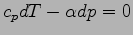 $\displaystyle c_{p}dT - \alpha dp = 0$