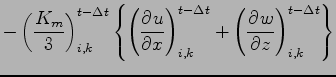 $\displaystyle - \left( \frac{K_{m}}{3} \right)_{i,k}^{t - \Delta t}
\left\{
\le...
...ight)_{i,k}^{t-\Delta t}
+
\left( \DP{w}{z} \right)_{i,k}^{t-\Delta t}
\right\}$