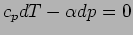 $\displaystyle c_{p}dT - \alpha dp = 0$