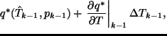$\displaystyle q^* (\hat{T}_{k-1},p_{k-1})
+ \left. \DP{q^*}{T} \right\vert _{k-1}
\Delta T_{k-1},$