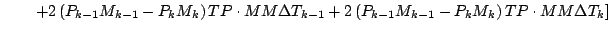 $\displaystyle \qquad \left.
+ 2 \left( P_{k-1} M_{k-1} - P_{k} M_{k} \right) TP...
...2 \left( P_{k-1} M_{k-1} - P_{k} M_{k} \right) TP \cdot MM \Delta T_{k}
\right]$