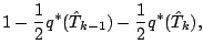 $\displaystyle 1 - \frac{1}{2} q^{*} (\hat{T}_{k-1})
- \frac{1}{2} q^{*} (\hat{T}_{k}),$