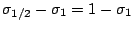 $\displaystyle \sigma_{1/2} - \sigma_{1}
= 1 -\sigma_{1}$