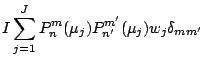 $\displaystyle I \sum_{j=1}^{J}
P_n^m (\mu_j) P_{n'}^{m'} (\mu_j) w_j \delta_{mm'}$