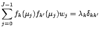 $\displaystyle \sum_{j=0}^{J-1}
f_k (\mu_j) f_{k'} (\mu_{j}) w_j
= \lambda_k \delta_{kk'}$