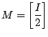 ${\displaystyle M= \left[ \frac{I}{2} \right] }$