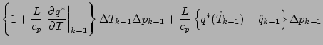 $\displaystyle \left\{ 1+
\frac{L}{c_p} \left. \DP{q^{*}}{T} \right\vert _{k-1}
...
...{L}{c_p}
\left\{ q^{*} (\hat{T}_{k-1} )
- \hat{q}_{k-1}
\right\}
\Delta p_{k-1}$