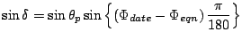 $\displaystyle \sin \delta
= \sin \theta_p
\sin \left\{ \left( \Phi_{date} - \Phi_{eqn} \right) \frac{\pi}{180} \right\}$