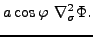 $\displaystyle a \cos \varphi \ \nabla^2_{\sigma} \Phi .$