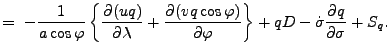 $\displaystyle = \ - \Dinv{a \cos \varphi} \left\{ \DP{(u q)}{\lambda} + \DP{(v q \cos \varphi)}{\varphi} \right\} + q D - \dot{\sigma} \DP{q}{\sigma} + S_{q} .$