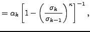 $\displaystyle = \alpha_k \left[ 1- \left( \frac{ \sigma_k }{ \sigma_{k-1} } \right)^{\kappa} \right]^{-1},$