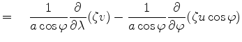 $\displaystyle = \quad \frac{1}{a \cos \varphi} \DP{}{\lambda} ( \zeta v ) - \frac{1}{a \cos \varphi} \DP{}{\varphi} ( \zeta u \cos \varphi)$