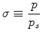 $ {\displaystyle
\sigma \equiv \frac{p}{p_s} }$