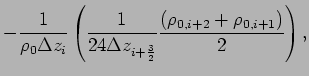 $\displaystyle -\frac{1}{\rho _{0}\Delta z_{i}}\left(
\frac{1}{24\Delta z_{i+\frac{3}{2}}}\frac{(\rho _
{0,i+2}+\rho _{0,i+1})}{2}\right),$