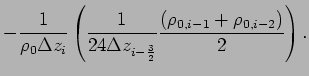 $\displaystyle -\frac{1}{\rho _{0}\Delta z_{i}}\left(
\frac{1}{24\Delta z_{i-\frac{3}{2}}}\frac{(\rho _
{0,i-1}+\rho _{0,i-2})}{2} \right).$