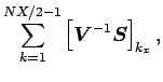 $\displaystyle \sum_{k=1}^{NX/2-1}
\left[\Dvect{V}^{-1}\Dvect{S}\right]_{k_{x}},$