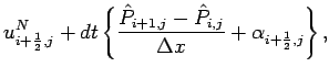 $\displaystyle u_{i+\frac{1}{2},j}^{N} + dt \left\{
\frac{\hat{P}_{i+1,j}-\hat{P}_{i,j}}{\Delta x}
+ \alpha _{i+\frac{1}{2},j} \right\},$