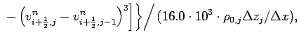 $\displaystyle \left.
\left.
\left. - \left(v_{i+\frac{1}{2},j}^{n}-v_{i+\frac{1...
...]
\right\}
\right/
(16.0 \cdot 10^{3} \cdot \rho _{0,j}\Delta z_{j}/\Delta x ),$