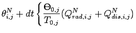 $\displaystyle \theta _{i,j}^{N} +
dt \left\{
\frac{\Theta _{0,j}}{T_{0,j}}(Q_{rad,i,j}^{N} + Q_{dis,i,j}^{N})
\right.$