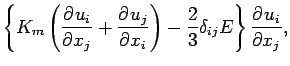 $\displaystyle \left\{
K_{m} \left(\DP{u_{i}}{x_{j}} + \DP{u_{j}}{x_{i}}\right)
- \frac{2}{3} \delta_{ij} E
\right\}
\DP{u_{i}}{x_{j}},$