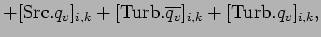 $\displaystyle + [{\rm Src}.q_{v}]_{i,k}
+ [{\rm Turb}.{\overline{q_{v}}}]_{i,k} + [{\rm Turb}.{q_{v}}]_{i,k},$