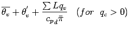 $\displaystyle \overline{\theta_{v}} + \theta_{v}^{'} + \frac{ \sum L
q_{v}}{{c_p}_{d} \bar{\pi}}
\;\;\; (for \;\; q_{c} > 0)$