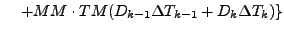 $\displaystyle \quad \left.
+ MM \cdot TM (D_{k-1} \Delta T_{k-1} + D_{k} \Delta T_{k} )
\right\}$