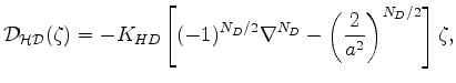 $\displaystyle {\cal D_{HD}}(\zeta) = - K_{HD} \left[ (-1)^{N_D/2} \nabla^{N_D} - \left( \frac{2}{a^2} \right)^{N_D/2} \right] \zeta ,$